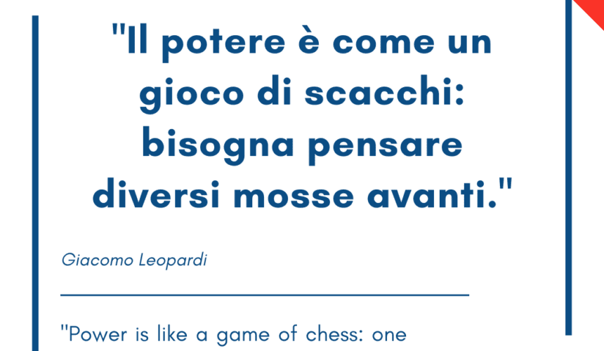 Italian quotes about power – “Il potere è come un gioco di scacchi: bisogna pensare diversi mosse avanti.”